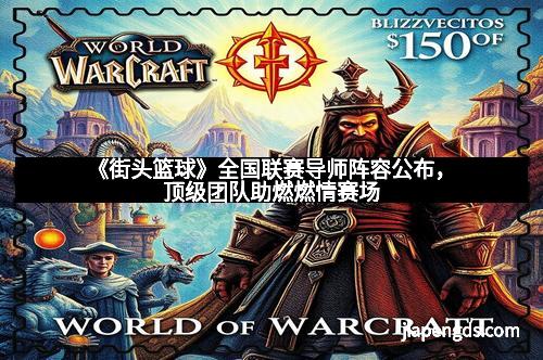 《街头篮球》全国联赛导师阵容公布，顶级团队助燃燃情赛场