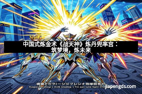 中国式炼金术《战天神》炼丹兜率宫：筑梦境，炼未来