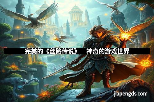 完美的《丝路传说》　神奇的游戏世界